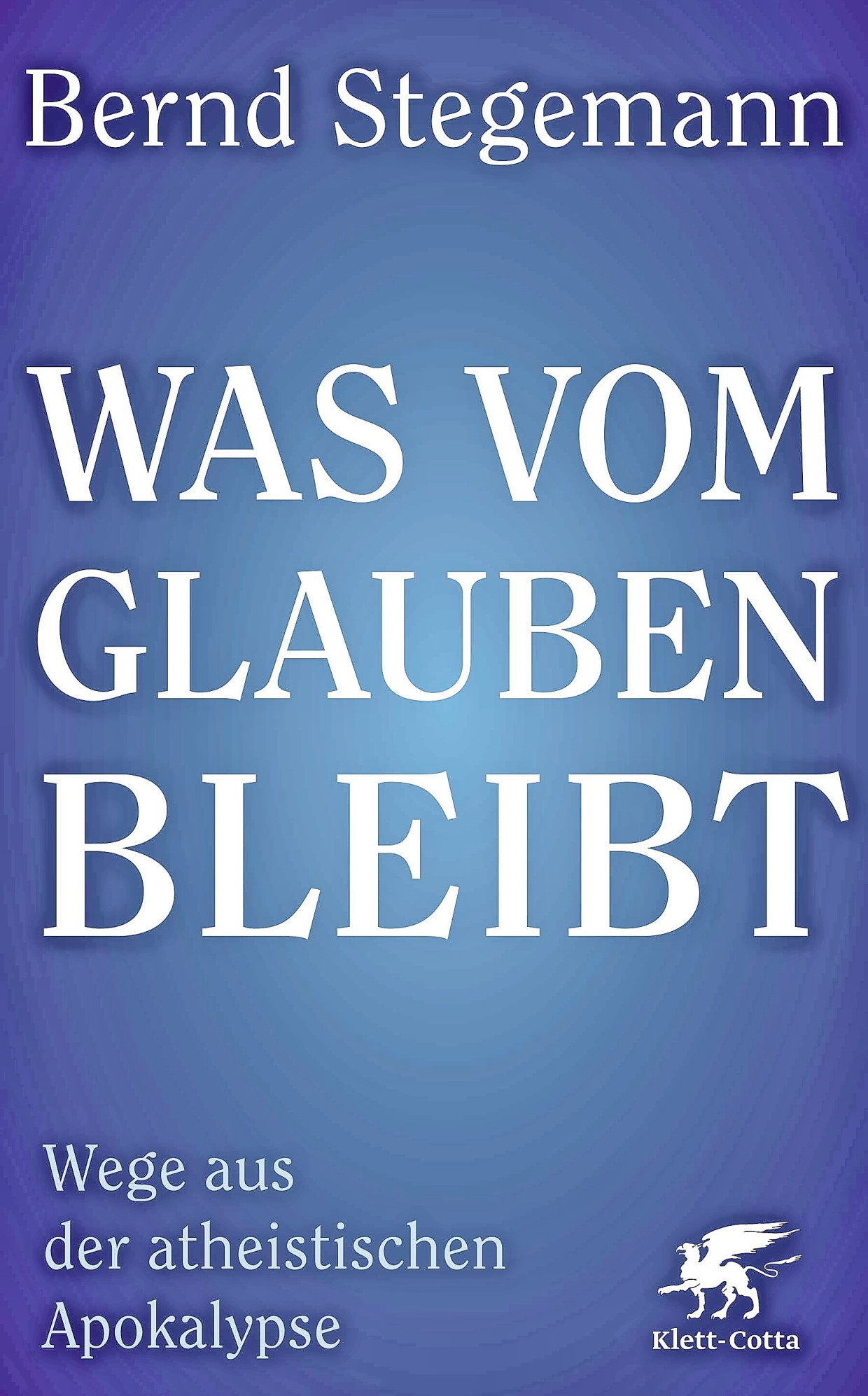 Bernd Stegemann: „Was vom Glaubenbleibt“. Wege aus der atheistischen Apokalypse.